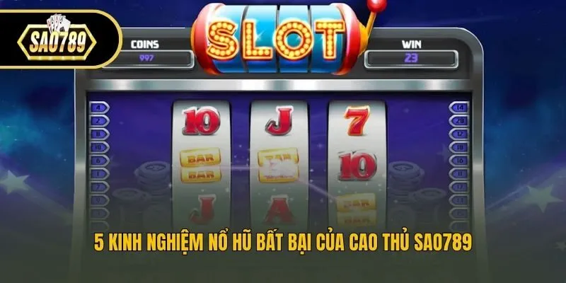 5 Kinh Nghiệm Nổ Hũ Bất Bại Của Cao Thủ Sao789