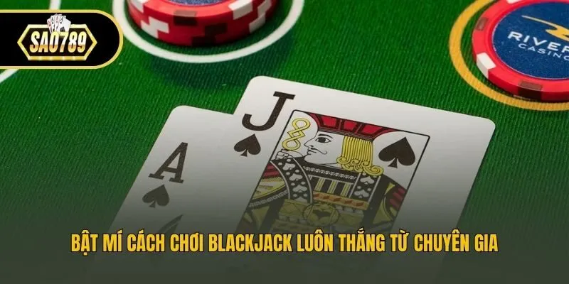 Bật mí cách chơi blackjack luôn thắng từ chuyên gia