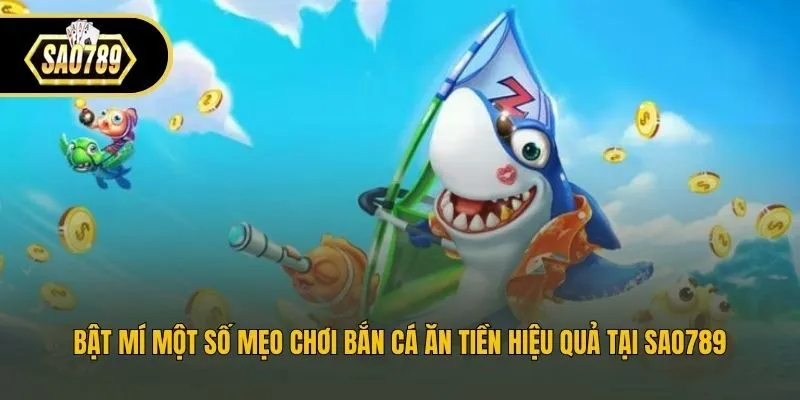 Bật mí một số mẹo chơi bắn cá ăn tiền hiệu quả tại Sao789