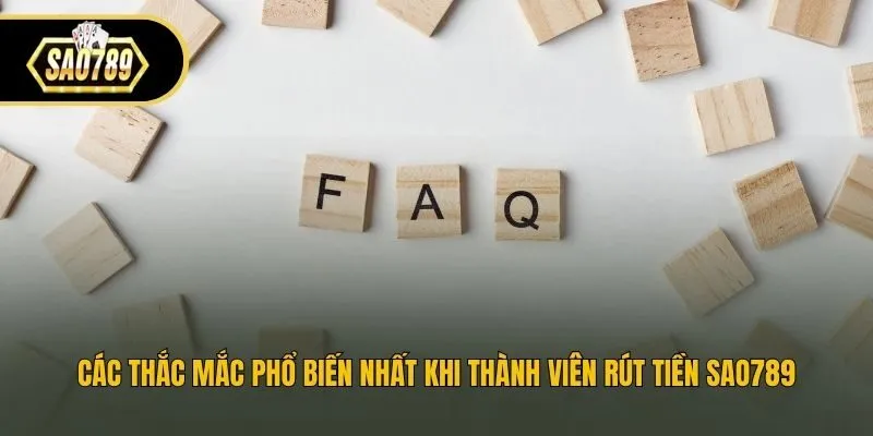 Các thắc mắc phổ biến nhất khi thành viên rút tiền Sao789