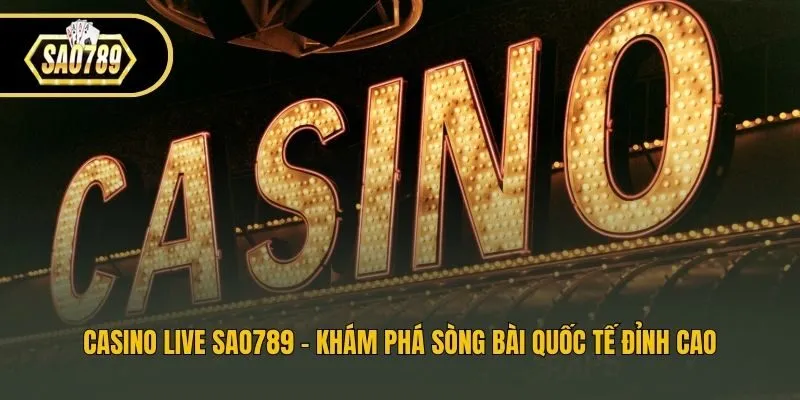 Casino live Sao789 - Khám phá sòng bài quốc tế đỉnh cao