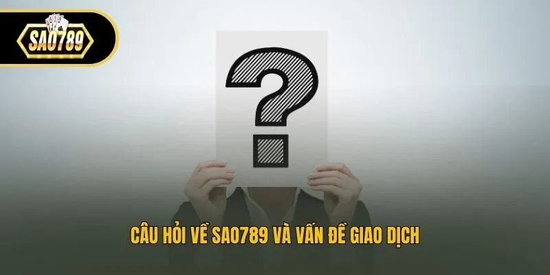 Câu hỏi về Sao789 và vấn đề giao dịch