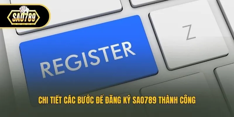 Chi tiết các bước để đăng ký Sao789 thành công