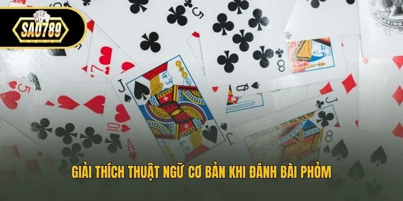 Giải thích thuật ngữ cơ bản khi đánh bài Phỏm