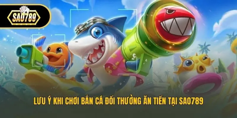 Lưu ý khi chơi bắn cá đổi thưởng ăn tiền tại Sao789