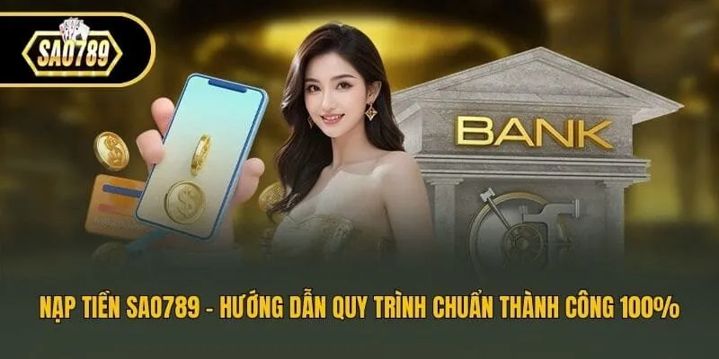 Nạp Tiền Sao789 - Hướng Dẫn Quy Trình Chuẩn Thành Công 100%