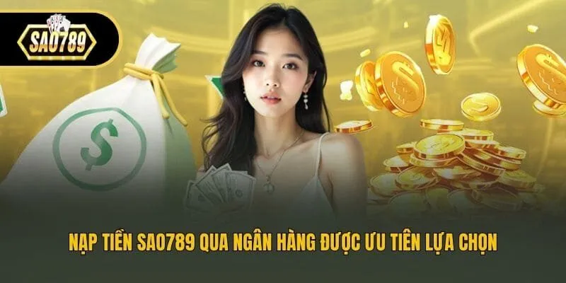 Nạp tiền Sao789 qua ngân hàng được ưu tiên lựa chọn