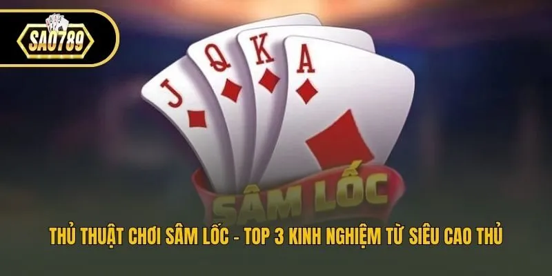 Thủ Thuật Chơi Sâm Lốc - Top 3 Kinh Nghiệm Từ Siêu Cao Thủ