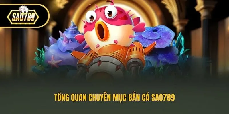 Tổng quan chuyên mục bắn cá Sao789